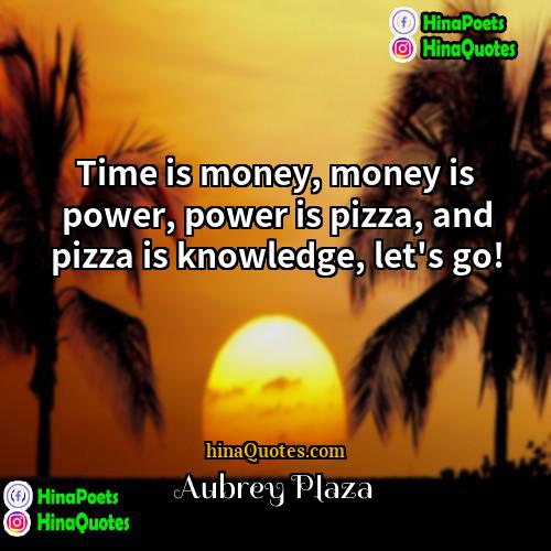 Aubrey Plaza Quotes | Time is money, money is power, power
